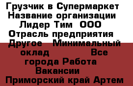 Грузчик в Супермаркет › Название организации ­ Лидер Тим, ООО › Отрасль предприятия ­ Другое › Минимальный оклад ­ 19 000 - Все города Работа » Вакансии   . Приморский край,Артем г.